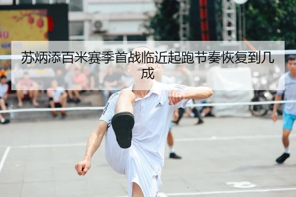 苏炳添百米赛季首战临近起跑节奏恢复到几成