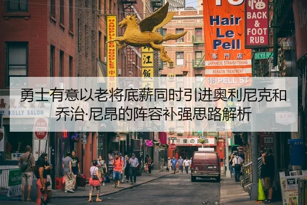 勇士有意以老将底薪同时引进奥利尼克和乔治·尼昂的阵容补强思路解析