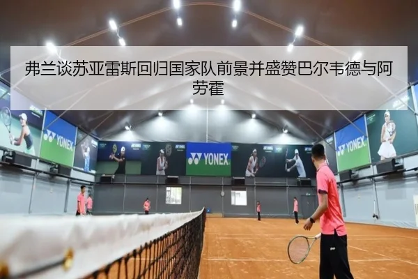 弗兰谈苏亚雷斯回归国家队前景并盛赞巴尔韦德与阿劳霍