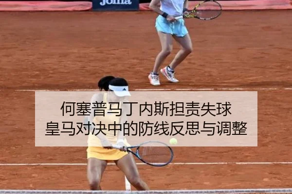 何塞普马丁内斯担责失球 皇马对决中的防线反思与调整