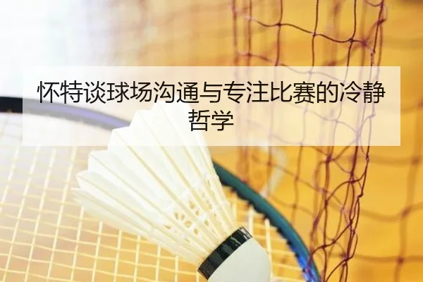 怀特谈球场沟通与专注比赛的冷静哲学